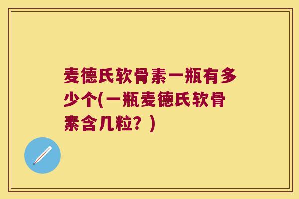 麦德氏软骨素一瓶有多少个(一瓶麦德氏软骨素含几粒?) 麦德氏软骨素一瓶有多少个(一瓶麦德氏软骨素含几粒?)