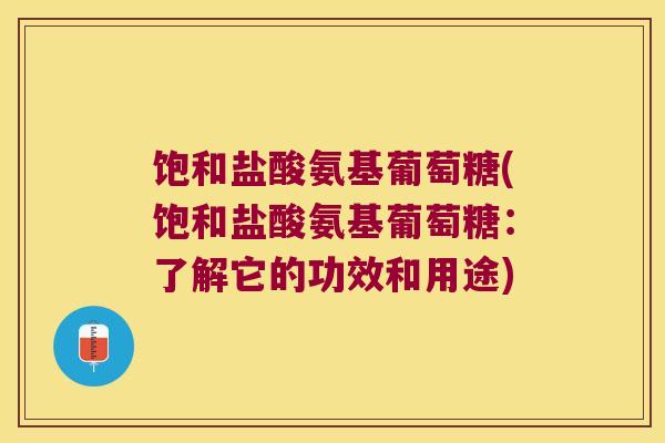 饱和盐酸氨基葡萄糖(饱和盐酸氨基葡萄糖:了解它的功效和用途) 饱和盐酸氨基葡萄糖(饱和盐酸氨基葡萄糖:了解它的功效和用途)