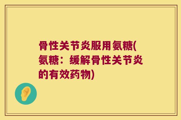 骨性服用氨糖(氨糖:缓解骨性的有效) 骨性服用氨糖(氨糖:缓解骨性的有效)
