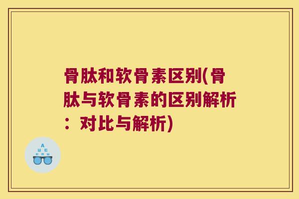 骨肽和软骨素区别(骨肽与软骨素的区别解析：对比与解析)