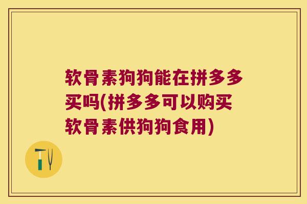 软骨素狗狗能在拼多多买吗(拼多多可以购买软骨素供狗狗食用) 软骨素狗狗能在拼多多买吗(拼多多可以购买软骨素供狗狗食用)