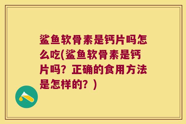鲨鱼软骨素是钙片吗怎么吃(鲨鱼软骨素是钙片吗？正确的食用方法是怎样的？)
