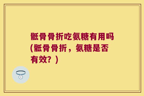 骶骨吃氨糖有用吗(骶骨，氨糖是否有效？)