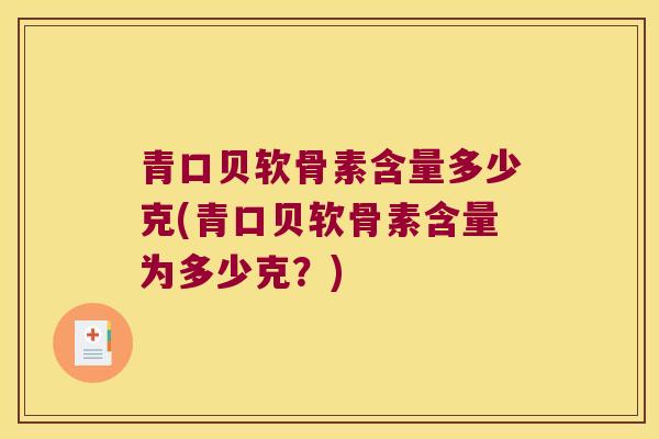 青口贝软骨素含量多少克(青口贝软骨素含量为多少克？)