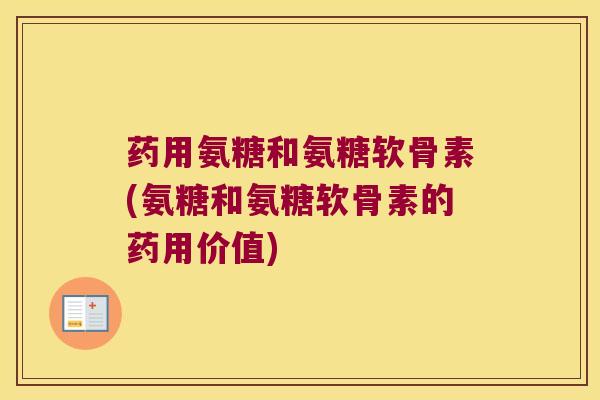 药用氨糖和氨糖软骨素(氨糖和氨糖软骨素的药用价值)
