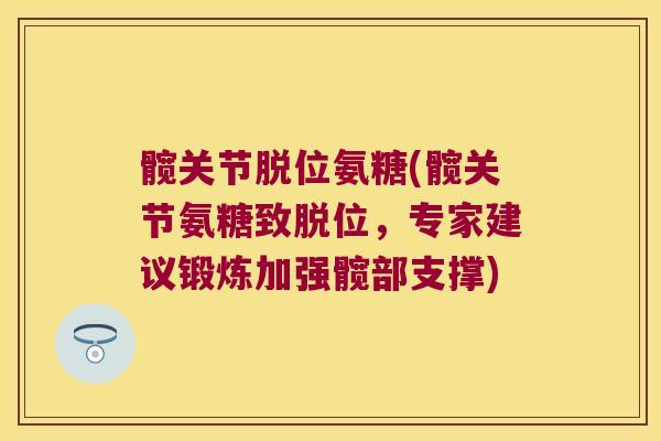 髋关节脱位氨糖(髋关节氨糖致脱位，专家建议锻炼加强髋部支撑)