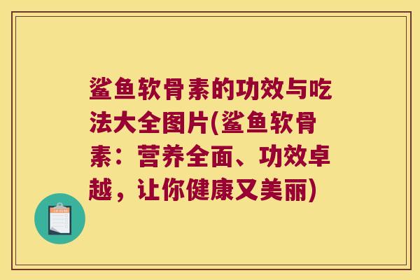 鲨鱼软骨素的功效与吃法大全图片(鲨鱼软骨素：营养全面、功效卓越，让你健康又美丽)
