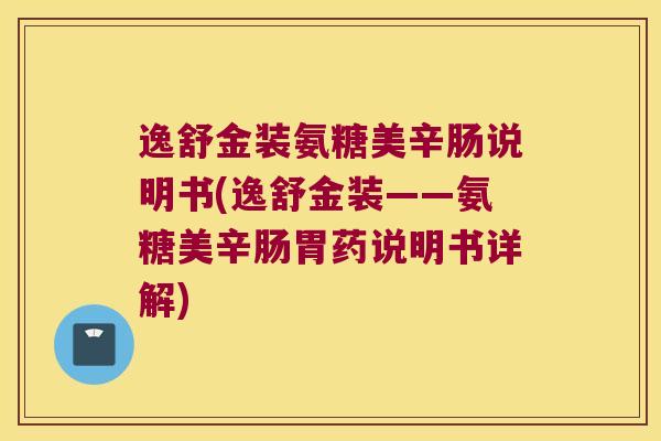 逸舒金装氨糖美辛肠说明书(逸舒金装——氨糖美辛肠胃药说明书详解) 逸舒金装氨糖美辛肠说明书(逸舒金装——氨糖美辛肠胃药说明书详解)