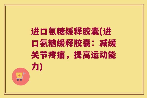 进口氨糖缓释胶囊(进口氨糖缓释胶囊：减缓关节，提高运动能力)