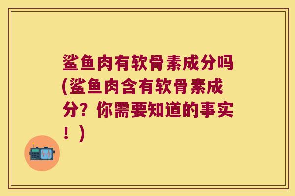 鲨鱼肉有软骨素成分吗(鲨鱼肉含有软骨素成分?你需要知道的事实!) 鲨鱼肉有软骨素成分吗(鲨鱼肉含有软骨素成分?你需要知道的事实!)