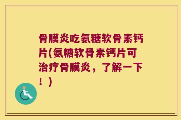 骨膜炎吃氨糖软骨素钙片(氨糖软骨素钙片可骨膜炎,了解一下!) 骨膜炎吃氨糖软骨素钙片(氨糖软骨素钙片可骨膜炎,了解一下!)