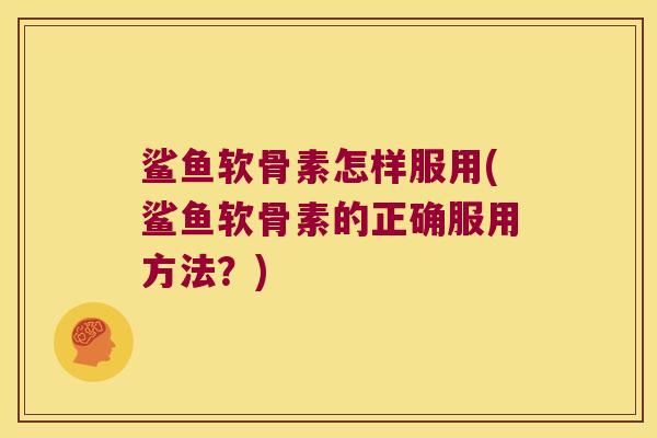 鲨鱼软骨素怎样服用(鲨鱼软骨素的正确服用方法？)