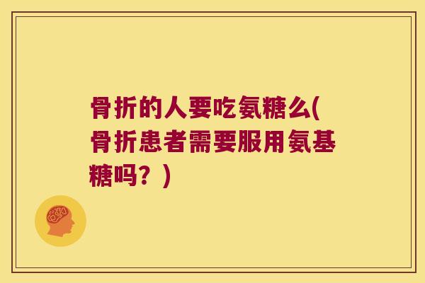 的人要吃氨糖么(患者需要服用氨基糖吗？)