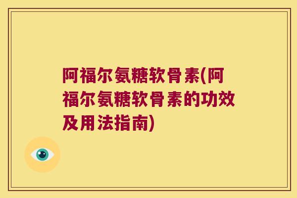 阿福尔氨糖软骨素(阿福尔氨糖软骨素的功效及用法指南) 阿福尔氨糖软骨素(阿福尔氨糖软骨素的功效及用法指南)
