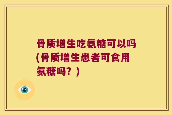 吃氨糖可以吗(患者可食用氨糖吗？)