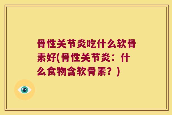 骨性吃什么软骨素好(骨性：什么食物含软骨素？)