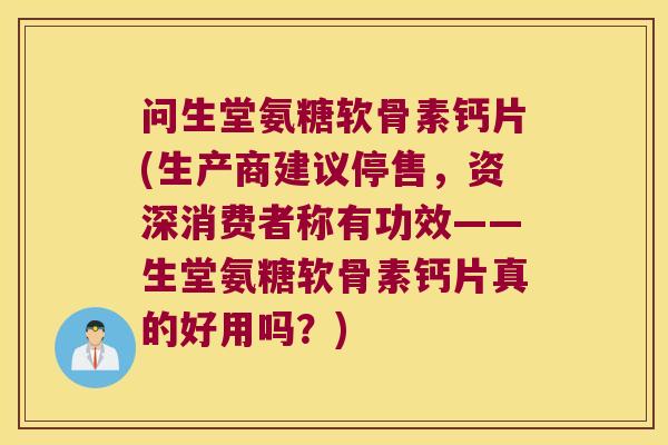 问生堂氨糖软骨素钙片(生产商建议停售,资深消费者称有功效——生堂氨糖软骨素钙片真的好用吗?) 问生堂氨糖软骨素钙片(生产商建议停售,资深消费者称有功效——生堂氨糖软骨素钙片真的好用吗?)