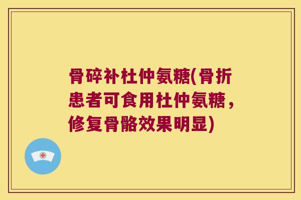 骨碎补杜仲氨糖(患者可食用杜仲氨糖,修复骨骼效果明显) 骨碎补杜仲氨糖(患者可食用杜仲氨糖,修复骨骼效果明显)