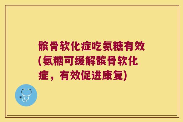 髌骨软化症吃氨糖有效(氨糖可缓解髌骨软化症，有效促进康复)