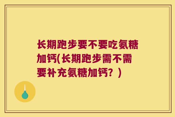 长期跑步要不要吃氨糖加钙(长期跑步需不需要补充氨糖加钙?) 长期跑步要不要吃氨糖加钙(长期跑步需不需要补充氨糖加钙?)