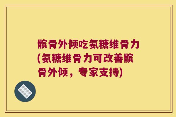 髌骨外倾吃氨糖维骨力(氨糖维骨力可改善髌骨外倾,专家支持) 髌骨外倾吃氨糖维骨力(氨糖维骨力可改善髌骨外倾,专家支持)