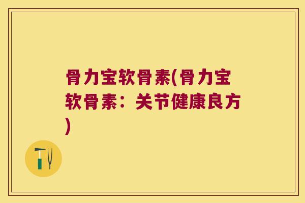 骨力宝软骨素(骨力宝软骨素:关节健康良方) 骨力宝软骨素(骨力宝软骨素:关节健康良方)