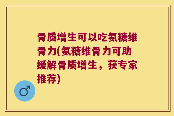 可以吃氨糖维骨力(氨糖维骨力可助缓解,获专家推荐) 可以吃氨糖维骨力(氨糖维骨力可助缓解,获专家推荐)