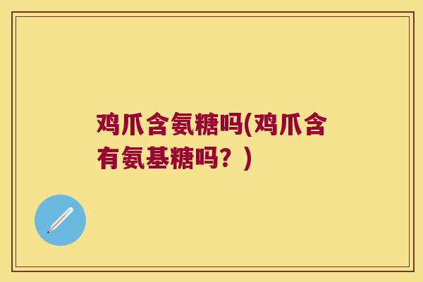 鸡爪含氨糖吗(鸡爪含有氨基糖吗?) 鸡爪含氨糖吗(鸡爪含有氨基糖吗?)