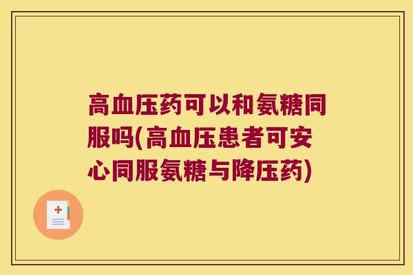 高药可以和氨糖同服吗(高患者可安心同服氨糖与药) 高药可以和氨糖同服吗(高患者可安心同服氨糖与药)
