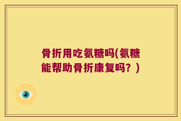用吃氨糖吗(氨糖能帮助康复吗?) 用吃氨糖吗(氨糖能帮助康复吗?)