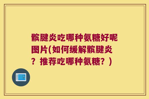 髌腱炎吃哪种氨糖好呢图片(如何缓解髌腱炎?推荐吃哪种氨糖?) 髌腱炎吃哪种氨糖好呢图片(如何缓解髌腱炎?推荐吃哪种氨糖?)