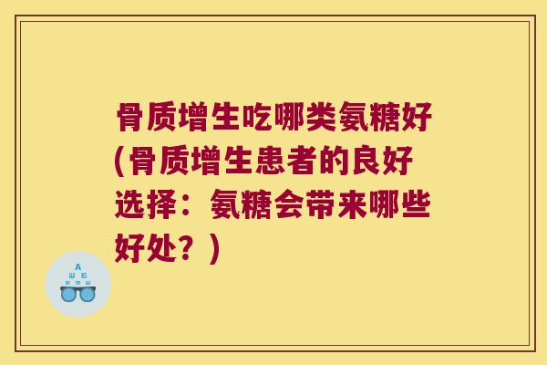 吃哪类氨糖好(患者的良好选择:氨糖会带来哪些好处?) 吃哪类氨糖好(患者的良好选择:氨糖会带来哪些好处?)