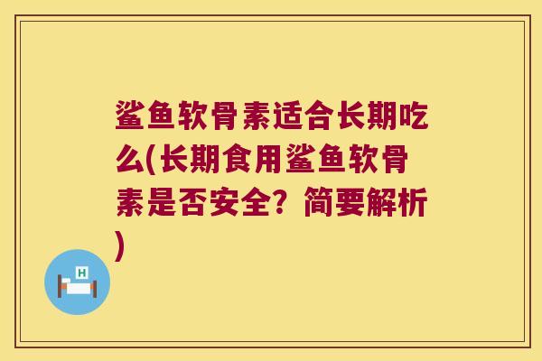 鲨鱼软骨素适合长期吃么(长期食用鲨鱼软骨素是否安全?简要解析) 鲨鱼软骨素适合长期吃么(长期食用鲨鱼软骨素是否安全?简要解析)