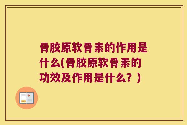 骨胶原软骨素的作用是什么(骨胶原软骨素的功效及作用是什么？)
