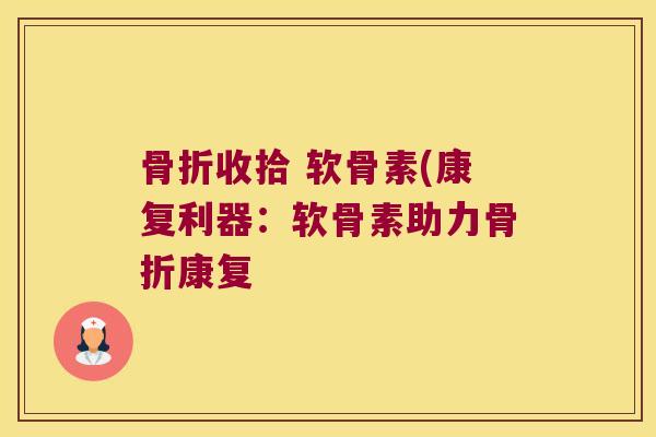 收拾 软骨素(康复利器:软骨素助力康复 收拾 软骨素(康复利器:软骨素助力康复