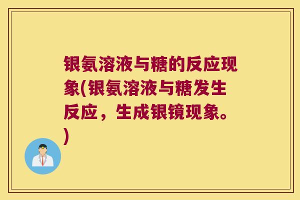 银氨溶液与糖的反应现象(银氨溶液与糖发生反应，生成银镜现象。)
