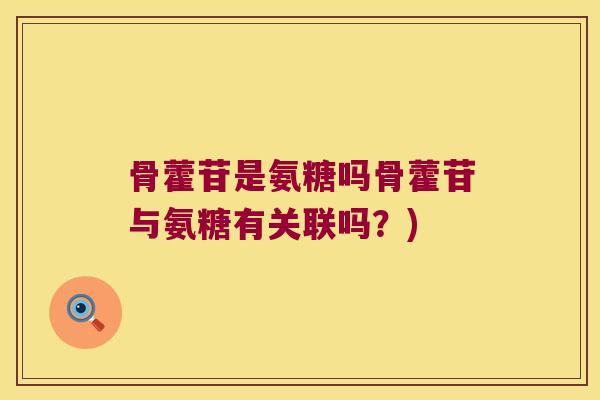 骨藿苷是氨糖吗骨藿苷与氨糖有关联吗？)