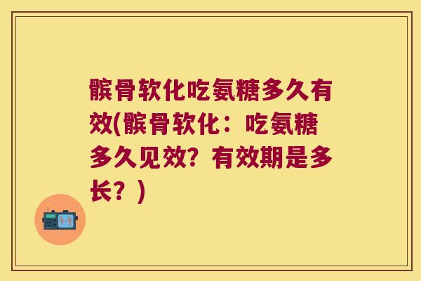 髌骨软化吃氨糖多久有效(髌骨软化:吃氨糖多久见效?有效期是多长?) 髌骨软化吃氨糖多久有效(髌骨软化:吃氨糖多久见效?有效期是多长?)