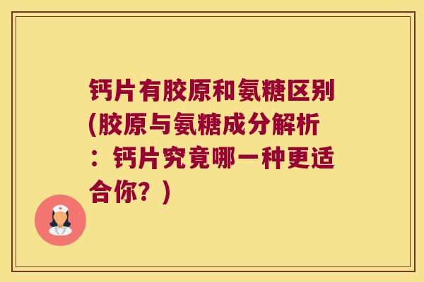 钙片有胶原和氨糖区别(胶原与氨糖成分解析:钙片究竟哪一种更适合你?) 钙片有胶原和氨糖区别(胶原与氨糖成分解析:钙片究竟哪一种更适合你?)