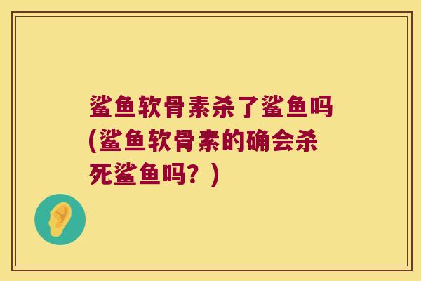 鲨鱼软骨素杀了鲨鱼吗(鲨鱼软骨素的确会杀死鲨鱼吗？)