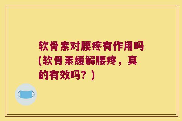 软骨素对腰疼有作用吗(软骨素缓解腰疼,真的有效吗?) 软骨素对腰疼有作用吗(软骨素缓解腰疼,真的有效吗?)