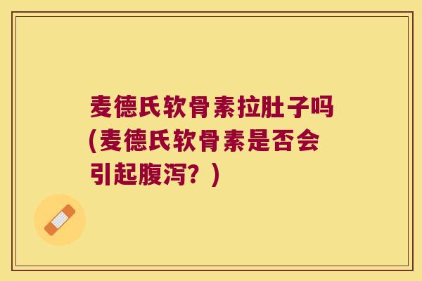 麦德氏软骨素拉肚子吗(麦德氏软骨素是否会引起？)