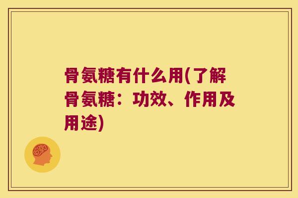 骨氨糖有什么用(了解骨氨糖:功效、作用及用途) 骨氨糖有什么用(了解骨氨糖:功效、作用及用途)