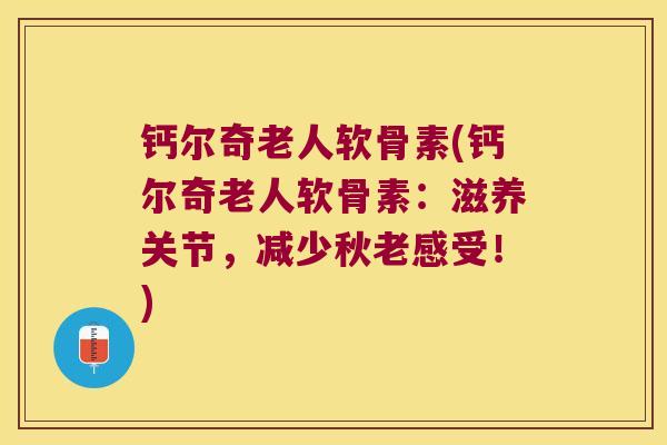 钙尔奇老人软骨素(钙尔奇老人软骨素：滋养关节，减少秋老感受！)