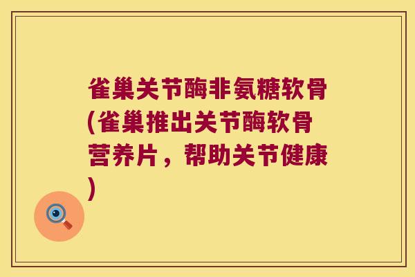 雀巢关节酶非氨糖软骨(雀巢推出关节酶软骨营养片,帮助关节健康) 雀巢关节酶非氨糖软骨(雀巢推出关节酶软骨营养片,帮助关节健康)