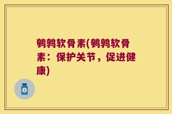 鹌鹑软骨素(鹌鹑软骨素：保护关节，促进健康)