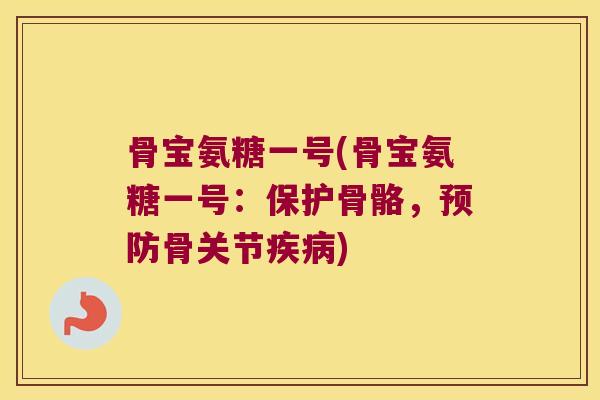 骨宝氨糖一号(骨宝氨糖一号:保护骨骼,骨关节) 骨宝氨糖一号(骨宝氨糖一号:保护骨骼,骨关节)