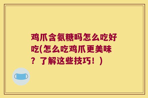鸡爪含氨糖吗怎么吃好吃(怎么吃鸡爪更美味?了解这些技巧!) 鸡爪含氨糖吗怎么吃好吃(怎么吃鸡爪更美味?了解这些技巧!)