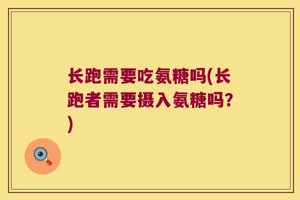 长跑需要吃氨糖吗(长跑者需要摄入氨糖吗?) 长跑需要吃氨糖吗(长跑者需要摄入氨糖吗?)