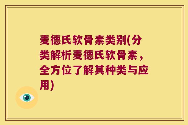 麦德氏软骨素类别(分类解析麦德氏软骨素,全方位了解其种类与应用) 麦德氏软骨素类别(分类解析麦德氏软骨素,全方位了解其种类与应用)